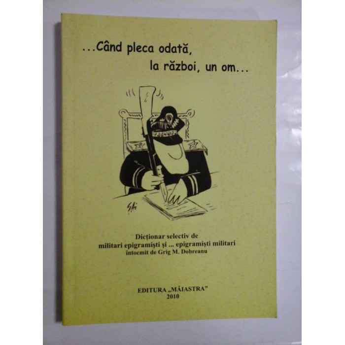 CAND  PLECA  ODATA, LA  RAZBOI,  UN  OM...Dictionar selectiv de militari epigramisti si ...epigramisti militari intocmit de  -  Grig M. Dobreanu (autograf si dedicatie pentru generalul Iulian Vlad) 
